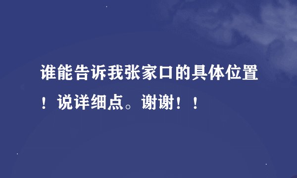 谁能告诉我张家口的具体位置!说详细点。谢谢!!