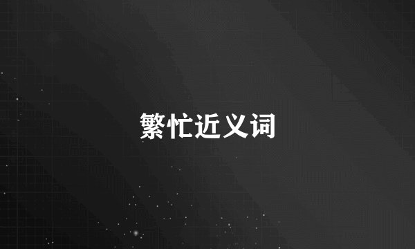 繁忙近义词
