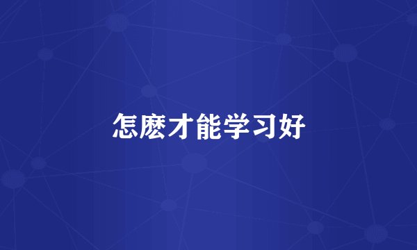 怎麽才能学习好