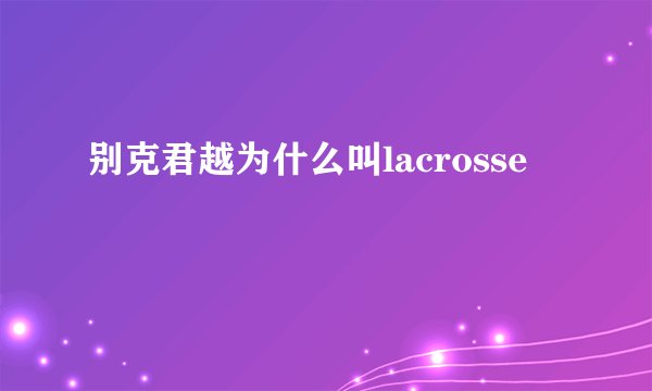 别克君越为什么叫lacrosse