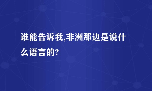 谁能告诉我,非洲那边是说什么语言的?