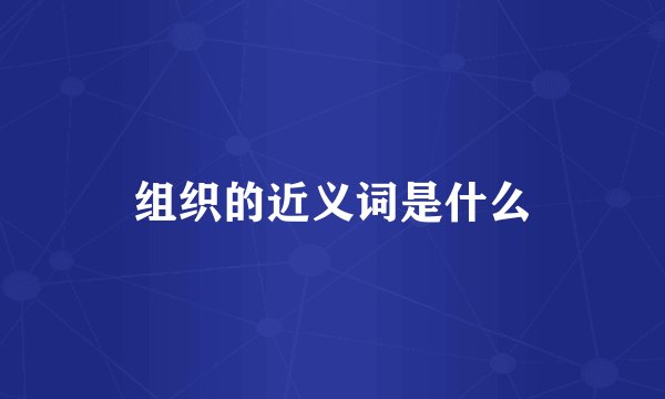组织的近义词是什么
