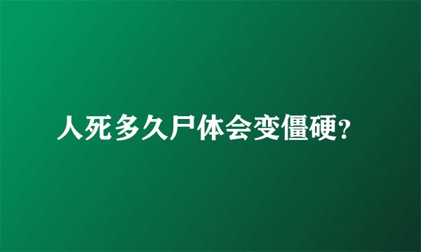 人死多久尸体会变僵硬？