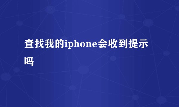 查找我的iphone会收到提示吗