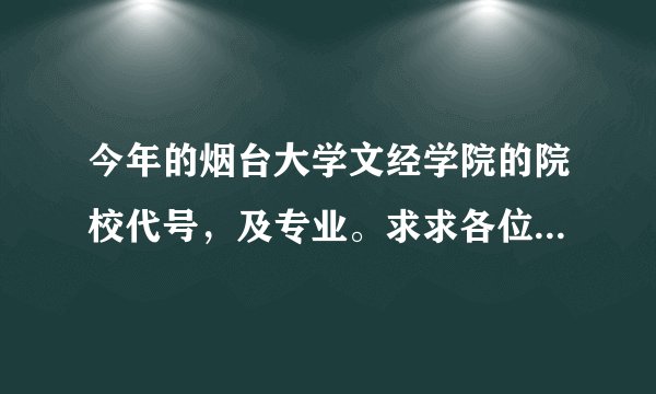 今年的烟台大学文经学院的院校代号，及专业。求求各位了，急等
