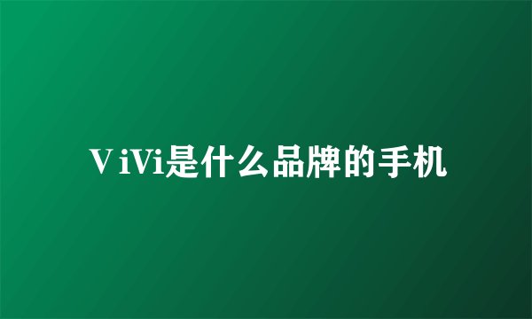 ⅤiVi是什么品牌的手机
