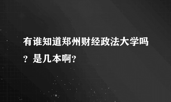 有谁知道郑州财经政法大学吗？是几本啊？