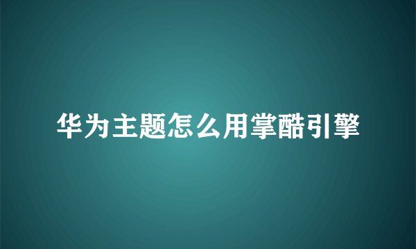 华为主题怎么用掌酷引擎