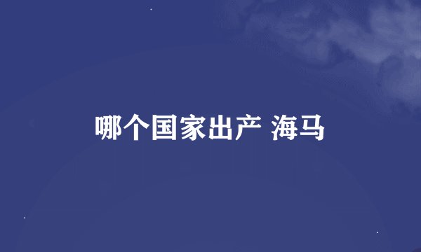 哪个国家出产 海马