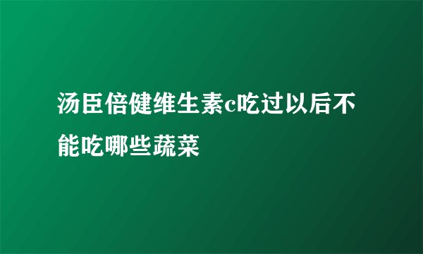 汤臣倍健维生素c吃过以后不能吃哪些蔬菜