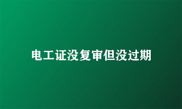 电工证没复审但没过期