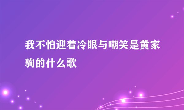 我不怕迎着冷眼与嘲笑是黄家驹的什么歌