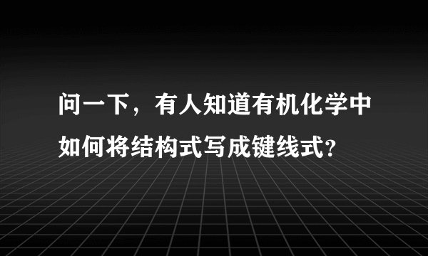 问一下，有人知道有机化学中如何将结构式写成键线式？
