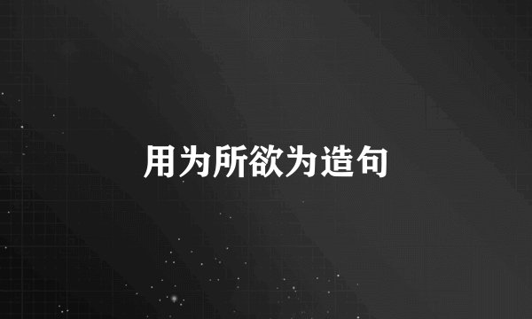 用为所欲为造句