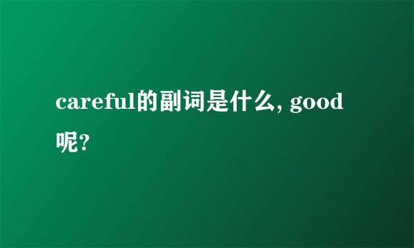 careful的副词是什么, good呢?