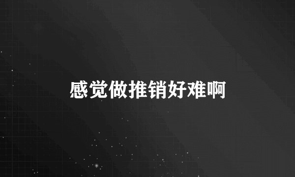 感觉做推销好难啊
