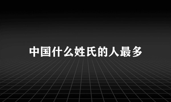 中国什么姓氏的人最多
