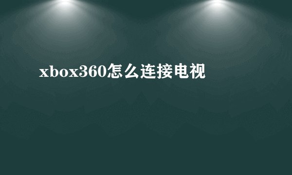 xbox360怎么连接电视