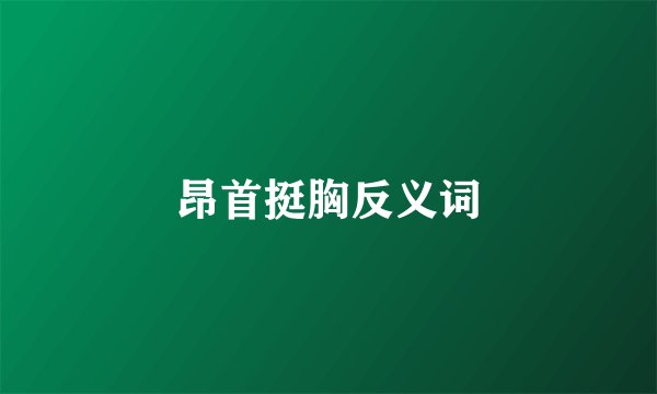 昂首挺胸反义词