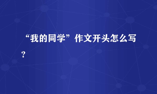 “我的同学”作文开头怎么写？