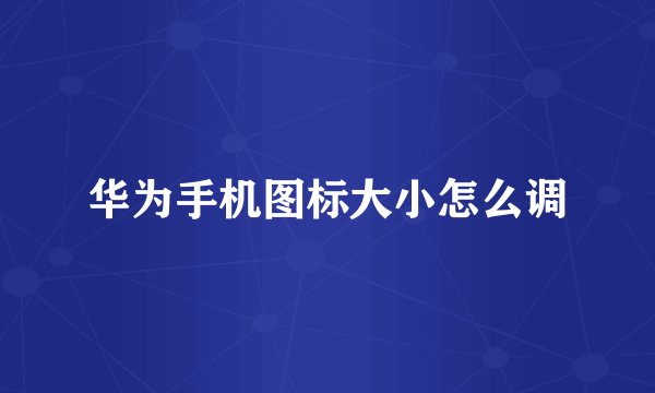 华为手机图标大小怎么调