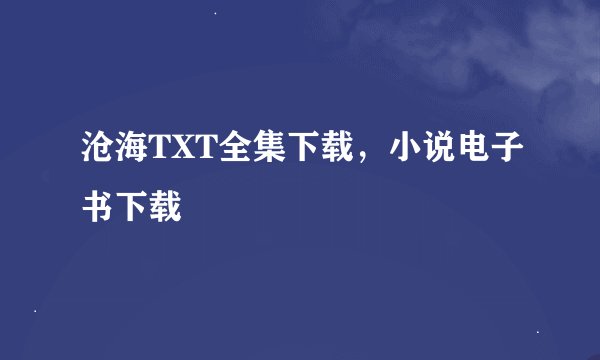 沧海TXT全集下载，小说电子书下载