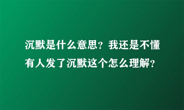 沉默是什么意思？我还是不懂有人发了沉默这个怎么理解？