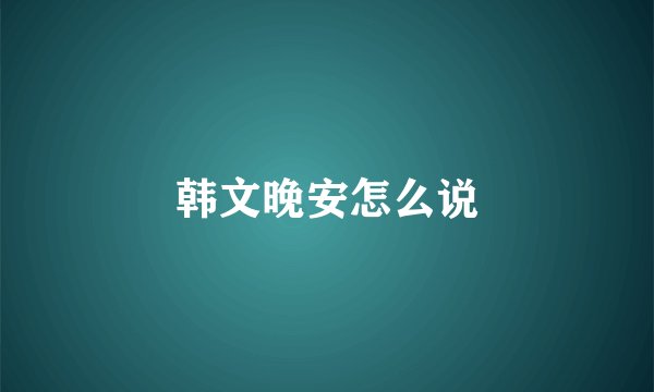 韩文晚安怎么说