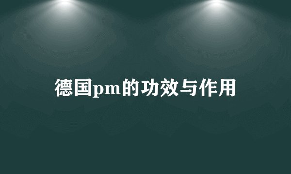 德国pm的功效与作用
