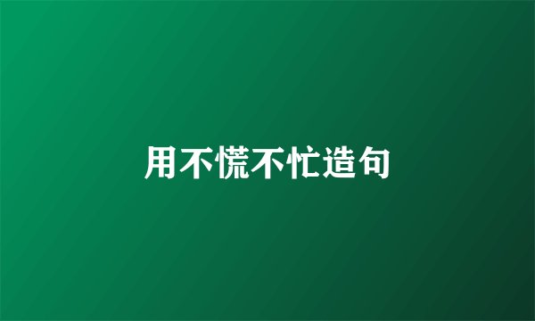 用不慌不忙造句