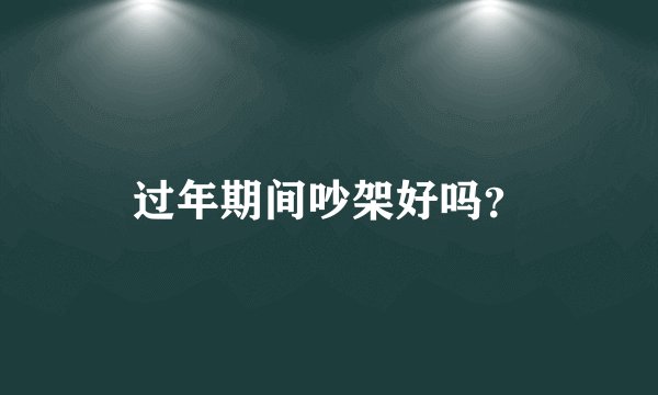 过年期间吵架好吗？