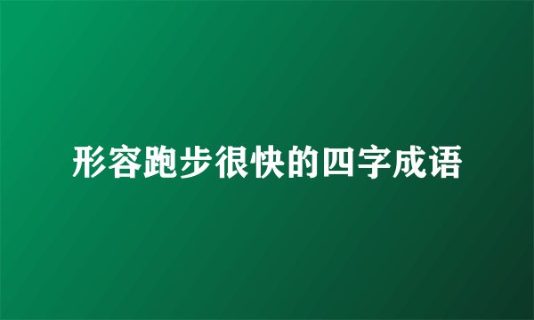 形容跑步很快的四字成语