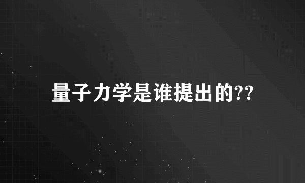 量子力学是谁提出的??
