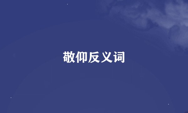 敬仰反义词