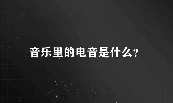 音乐里的电音是什么？