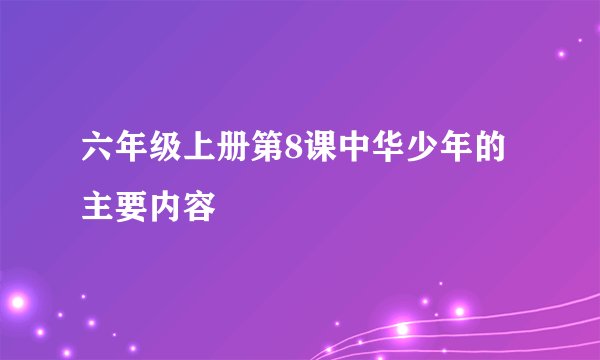 六年级上册第8课中华少年的主要内容