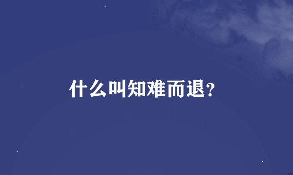 什么叫知难而退？