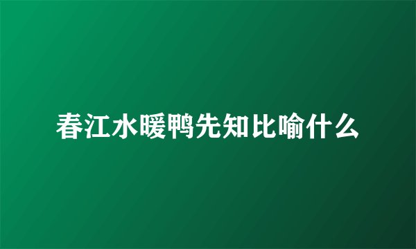春江水暖鸭先知比喻什么