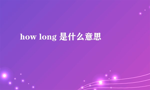 how long 是什么意思