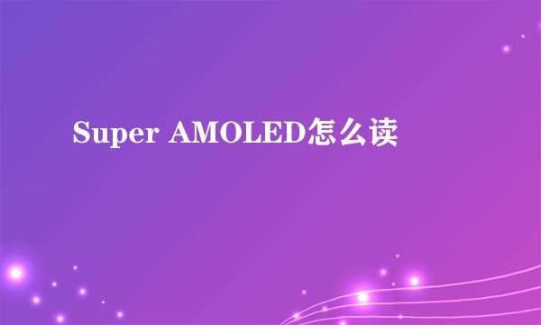 Super AMOLED怎么读