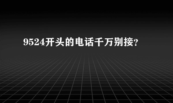9524开头的电话千万别接？