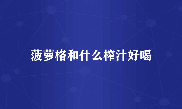 菠萝格和什么榨汁好喝