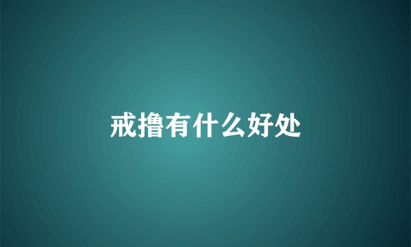 戒撸有什么好处