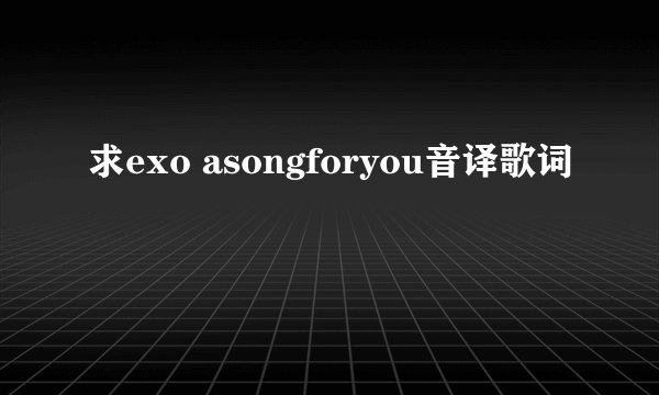 求exo asongforyou音译歌词