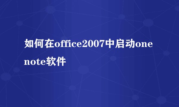 如何在office2007中启动onenote软件