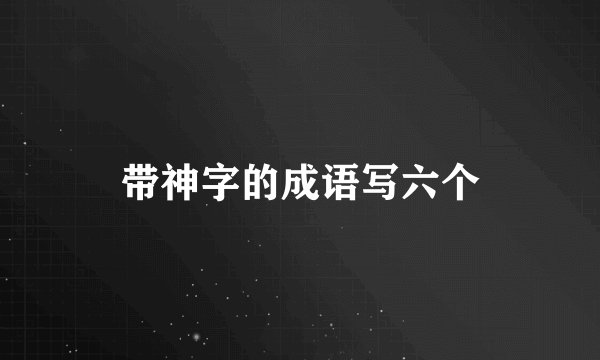 带神字的成语写六个