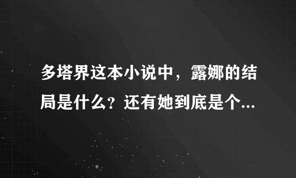 多塔界这本小说中，露娜的结局是什么？还有她到底是个什么样的人？感觉好神秘