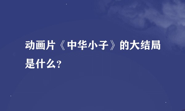 动画片《中华小子》的大结局是什么？