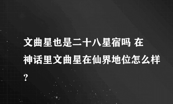 文曲星也是二十八星宿吗 在神话里文曲星在仙界地位怎么样？