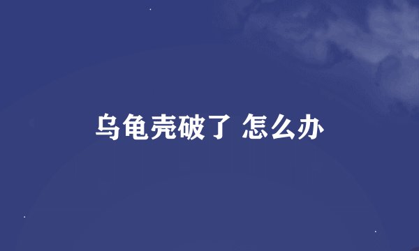 乌龟壳破了 怎么办